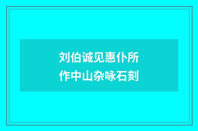 刘伯诚见惠仆所作中山杂咏石刻