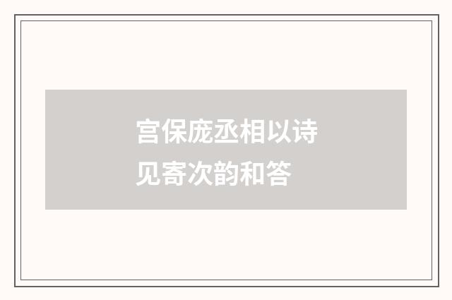宫保庞丞相以诗见寄次韵和答