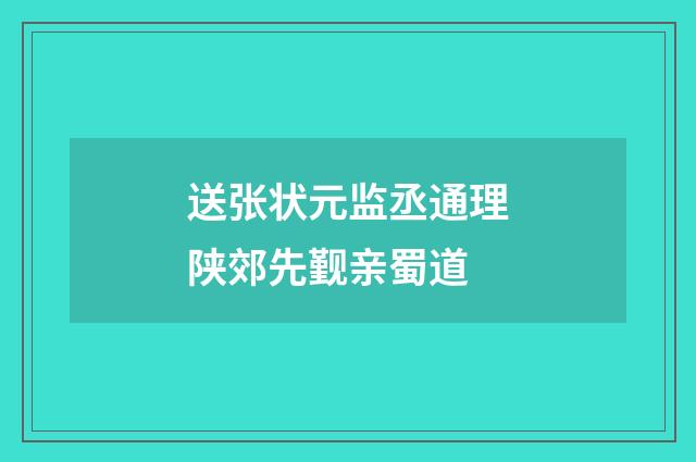 送张状元监丞通理陕郊先觐亲蜀道