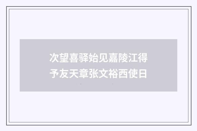 次望喜驿始见嘉陵江得予友天章张文裕西使日