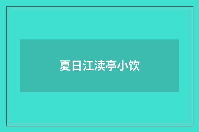夏日江渎亭小饮