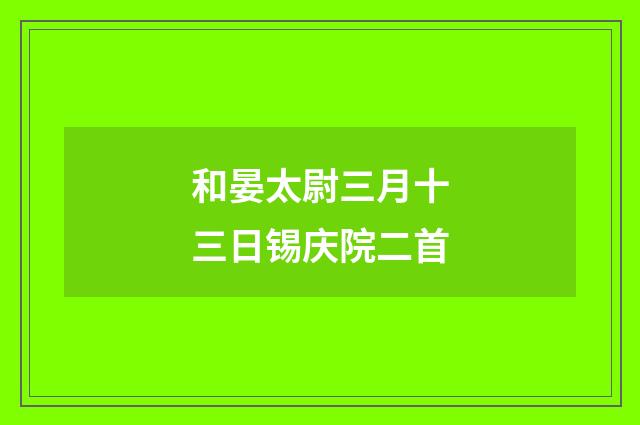 和晏太尉三月十三日锡庆院二首