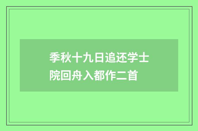 季秋十九日追还学士院回舟入都作二首