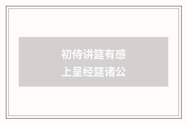 初侍讲筵有感上呈经筵诸公