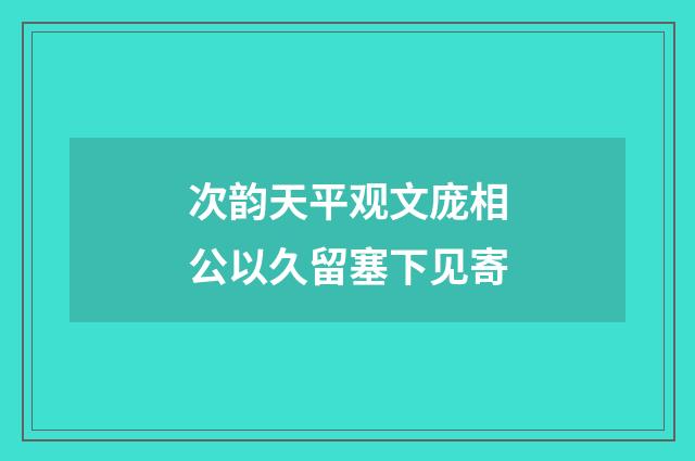 次韵天平观文庞相公以久留塞下见寄