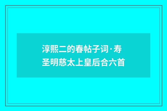 淳熙二的春帖子词·寿圣明慈太上皇后合六首