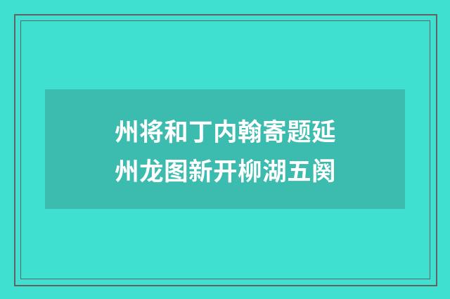 州将和丁内翰寄题延州龙图新开柳湖五阕