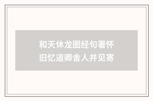 和天休龙图经句署怀旧忆道卿舍人并见寄