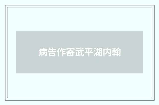 病告作寄武平湖内翰
