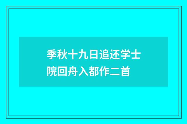季秋十九日追还学士院回舟入都作二首