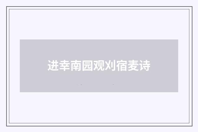 进幸南园观刈宿麦诗