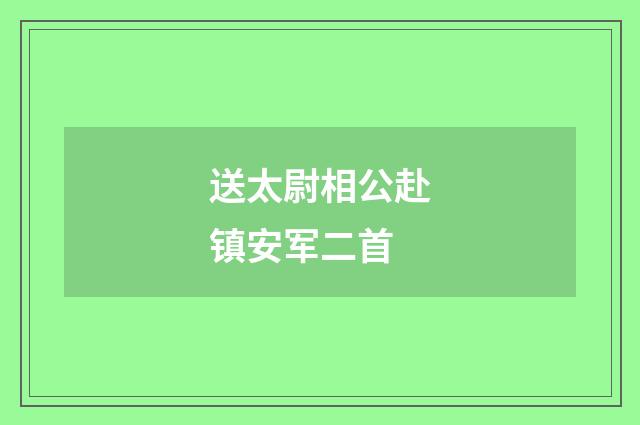 送太尉相公赴镇安军二首