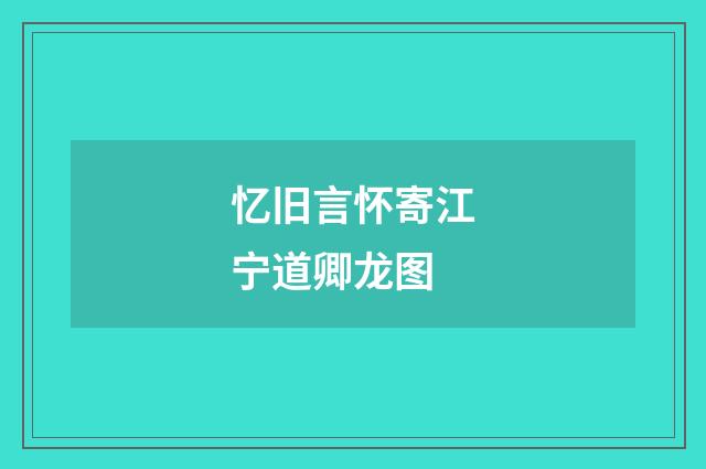 忆旧言怀寄江宁道卿龙图
