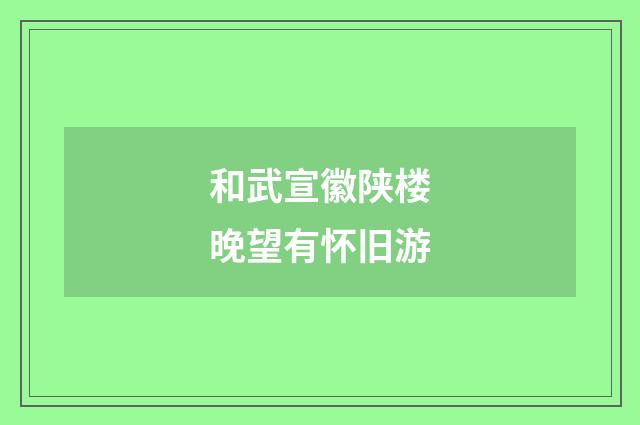 和武宣徽陕楼晚望有怀旧游