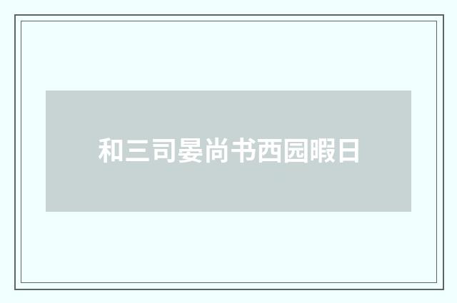 和三司晏尚书西园暇日
