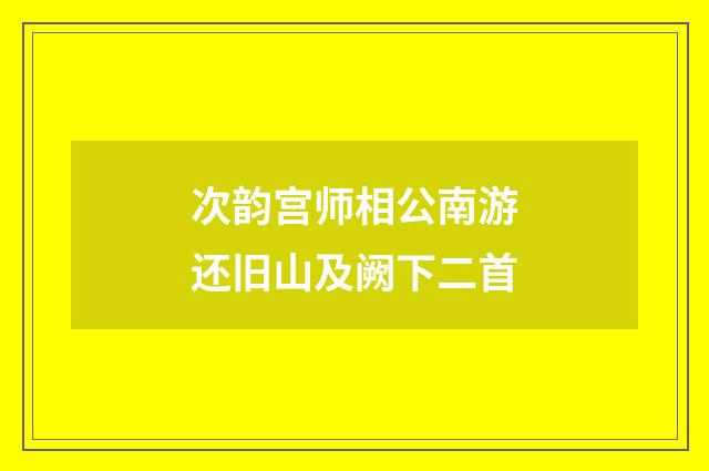 次韵宫师相公南游还旧山及阙下二首