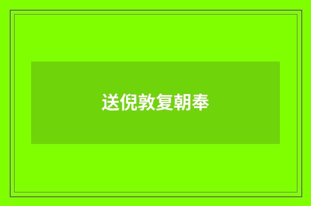 送倪敦复朝奉
