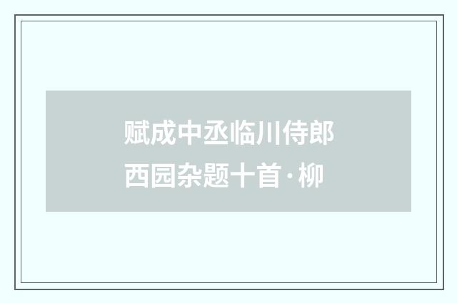 赋成中丞临川侍郎西园杂题十首·柳