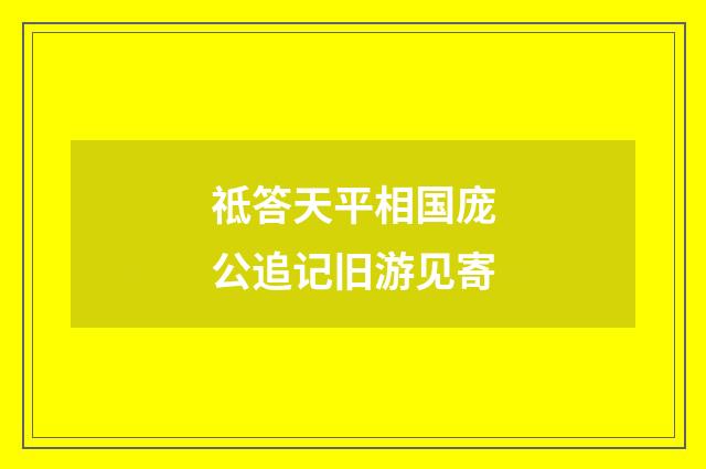 祗答天平相国庞公追记旧游见寄