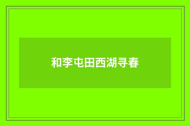 和李屯田西湖寻春