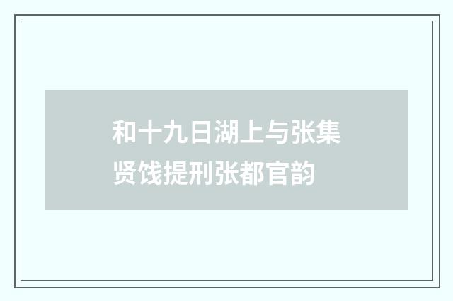 和十九日湖上与张集贤饯提刑张都官韵