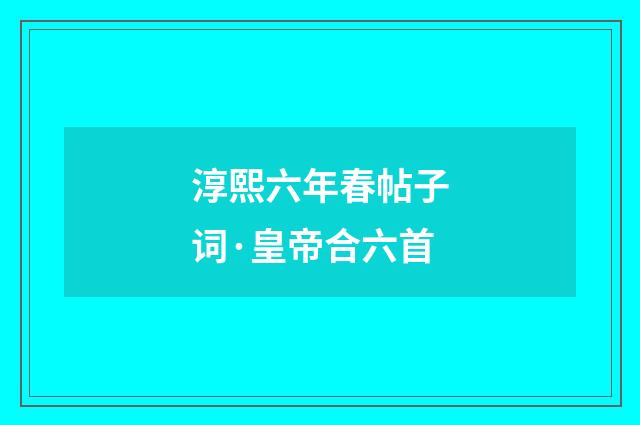 淳熙六年春帖子词·皇帝合六首