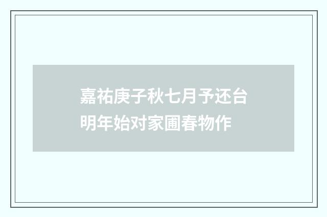 嘉祐庚子秋七月予还台明年始对家圃春物作