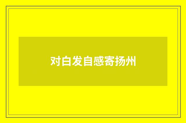 对白发自感寄扬州