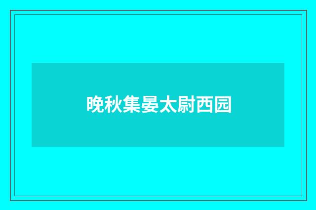 晚秋集晏太尉西园