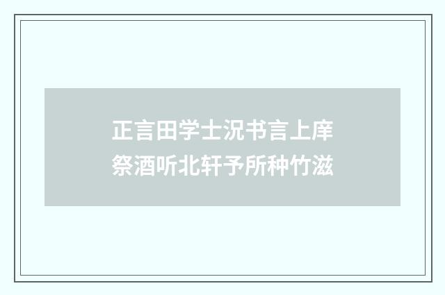 正言田学士況书言上庠祭酒听北轩予所种竹滋