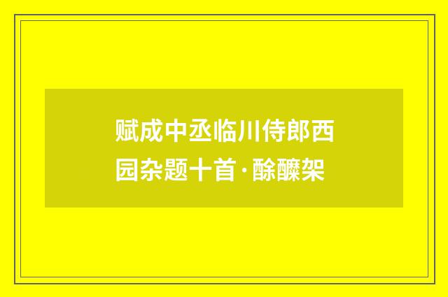 赋成中丞临川侍郎西园杂题十首·酴醾架