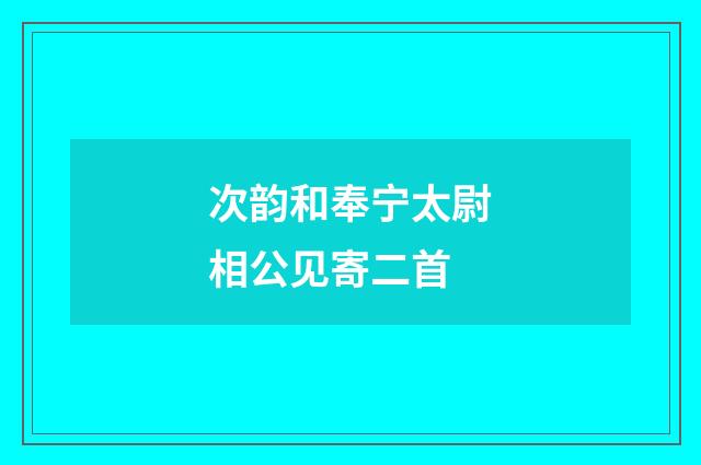 次韵和奉宁太尉相公见寄二首