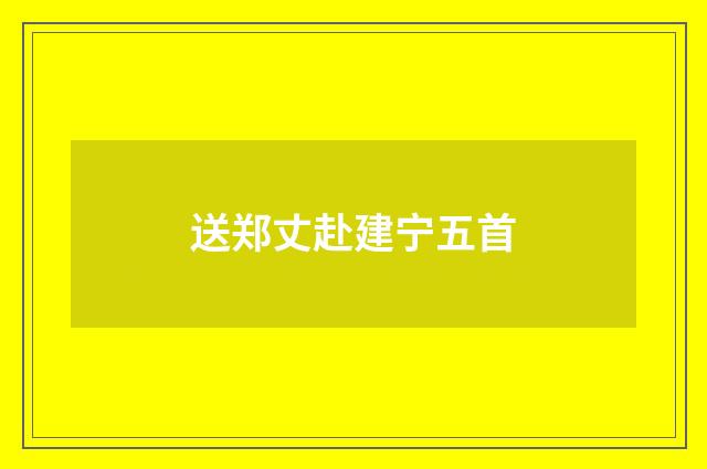 送郑丈赴建宁五首