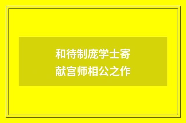 和待制庞学士寄献宫师相公之作