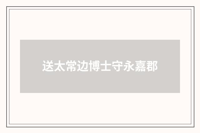 送太常边博士守永嘉郡