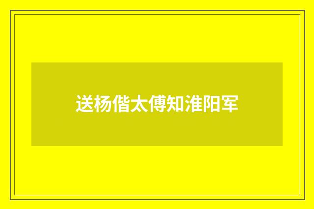 送杨偕太傅知淮阳军