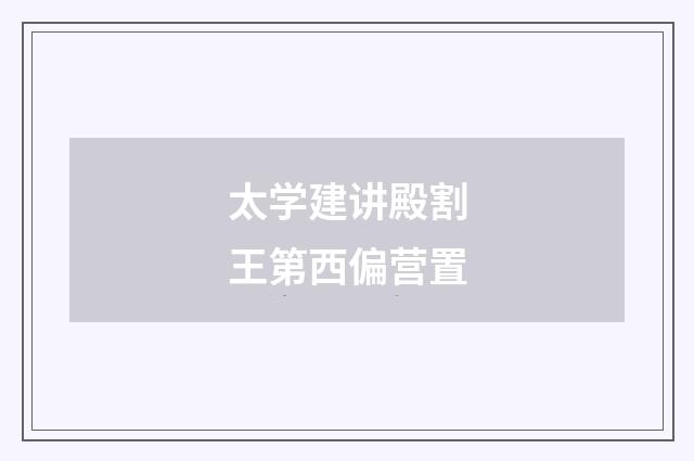 太学建讲殿割王第西偏营置