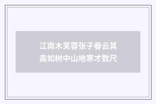 江南木芙蓉张子春云其高如树中山地寒才数尺