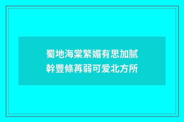 蜀地海棠繁媚有思加腻幹豐條苒弱可爱北方所
