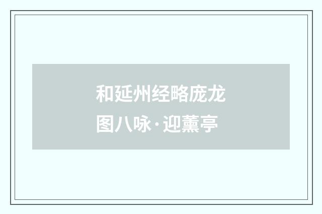 和延州经略庞龙图八咏·迎薰亭
