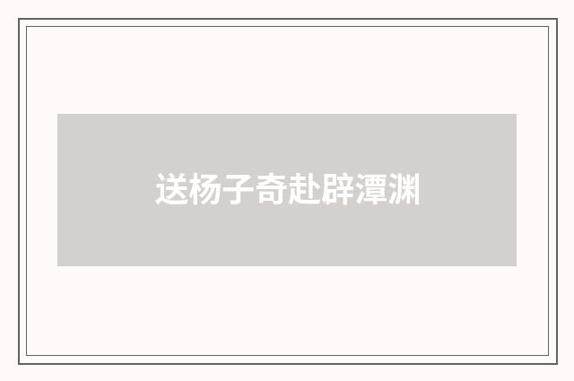 送杨子奇赴辟潭渊
