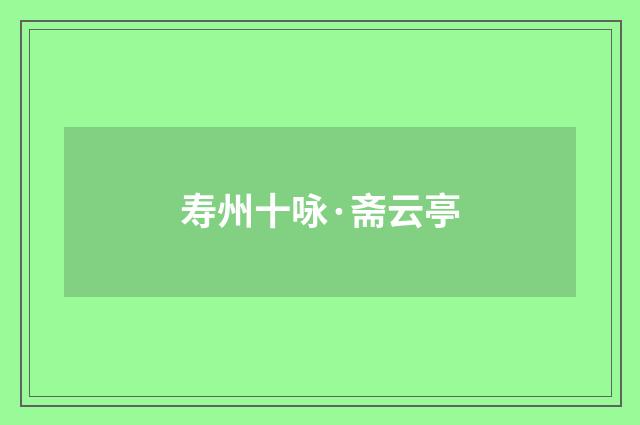 寿州十咏·斋云亭
