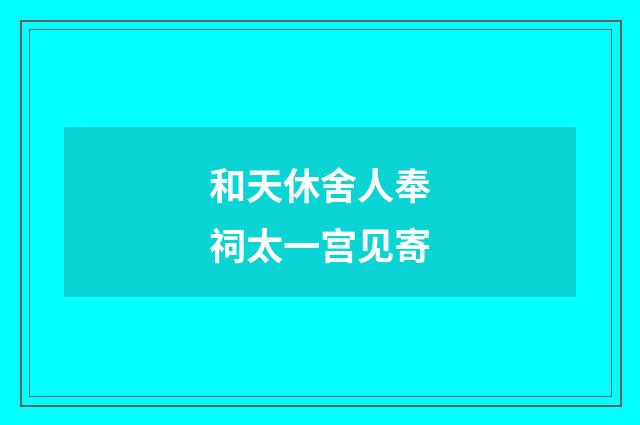 和天休舍人奉祠太一宫见寄