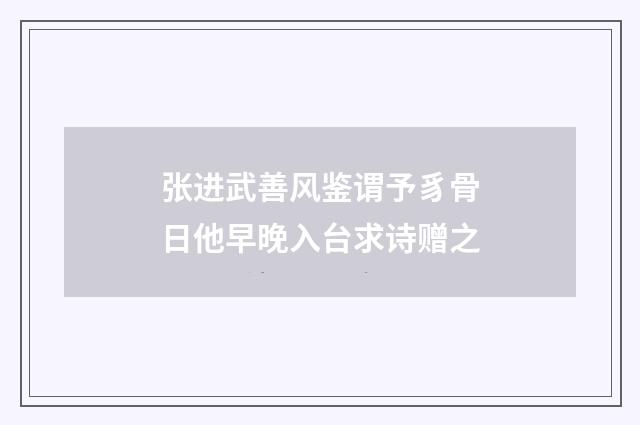 张进武善风鉴谓予豸骨日他早晚入台求诗赠之