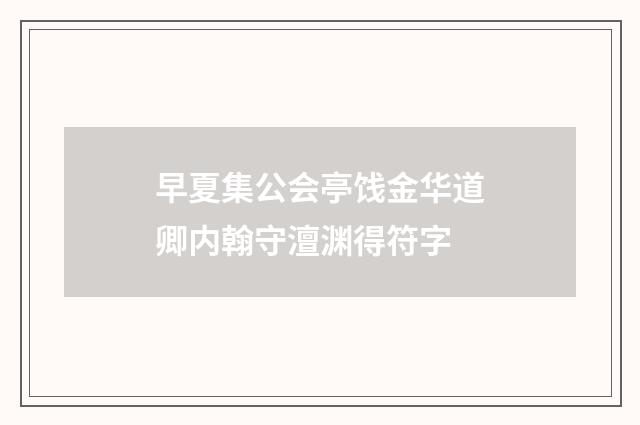 早夏集公会亭饯金华道卿内翰守澶渊得符字