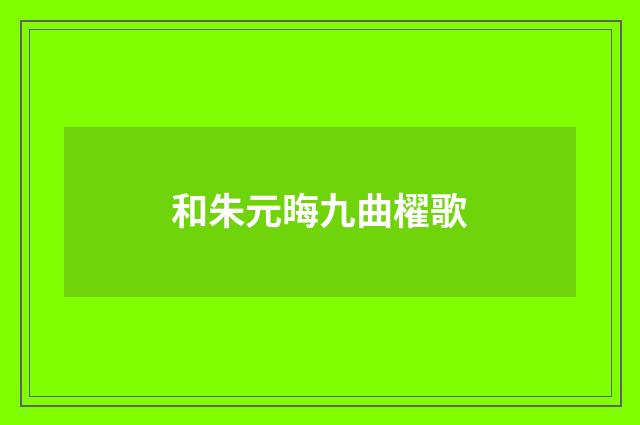 和朱元晦九曲櫂歌