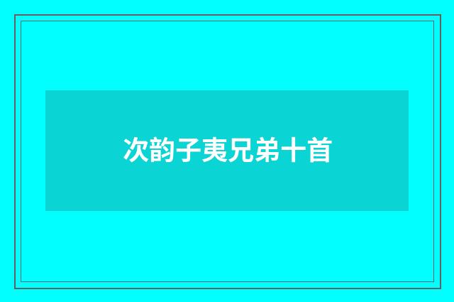 次韵子夷兄弟十首