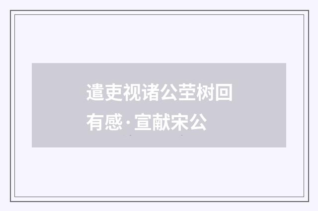遣吏视诸公茔树回有感·宣献宋公