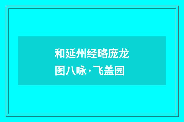和延州经略庞龙图八咏·飞盖园