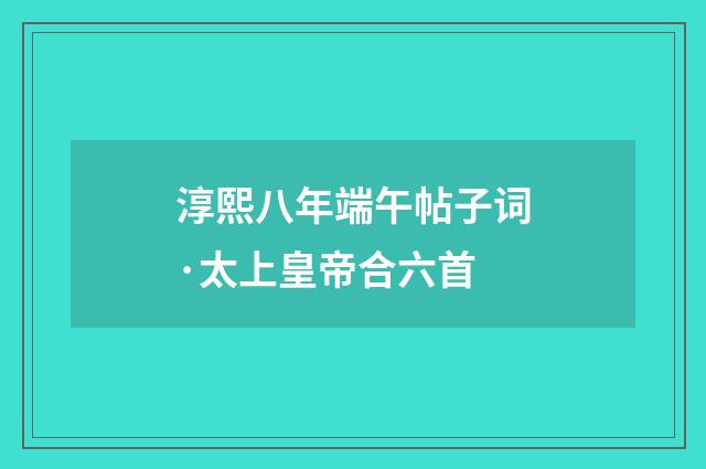淳熙八年端午帖子词·太上皇帝合六首